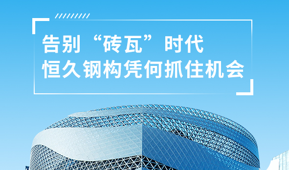 銳視角|告別“磚瓦”時代，恒久鋼構憑何抓住機會